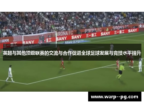 英超与其他顶级联赛的交流与合作促进全球足球发展与竞技水平提升