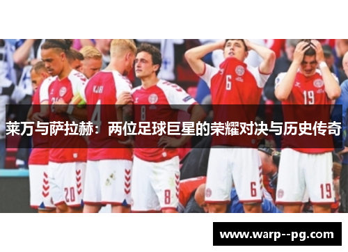 莱万与萨拉赫：两位足球巨星的荣耀对决与历史传奇