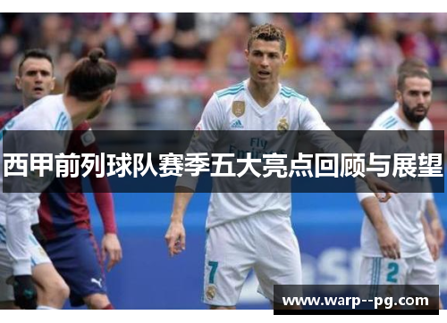 西甲前列球队赛季五大亮点回顾与展望