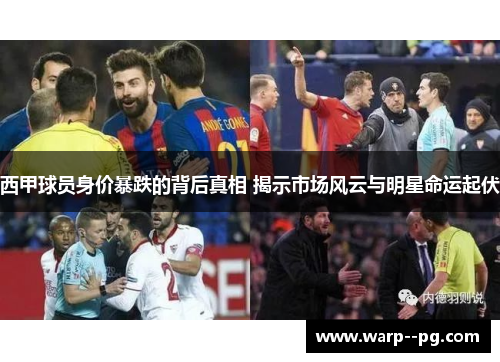 西甲球员身价暴跌的背后真相 揭示市场风云与明星命运起伏 西甲球员身价暴跌的背后真相 揭示市场风云与明星命运起伏