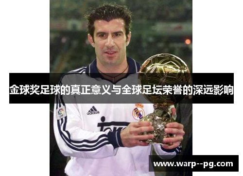 金球奖足球的真正意义与全球足坛荣誉的深远影响 金球奖足球的真正意义与全球足坛荣誉的深远影响