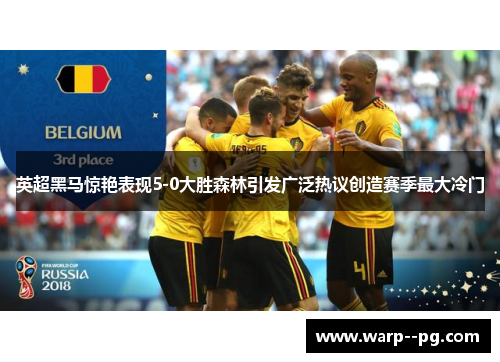 英超黑马惊艳表现5-0大胜森林引发广泛热议创造赛季最大冷门