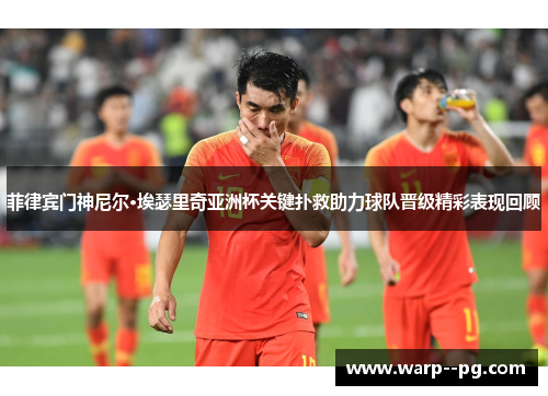 菲律宾门神尼尔·埃瑟里奇亚洲杯关键扑救助力球队晋级精彩表现回顾