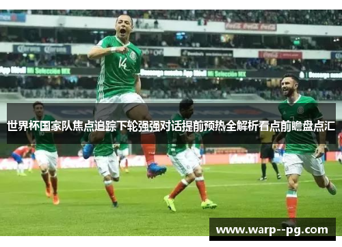 世界杯国家队焦点追踪下轮强强对话提前预热全解析看点前瞻盘点汇 世界杯国家队焦点追踪下轮强强对话提前预热全解析看点前瞻盘点汇