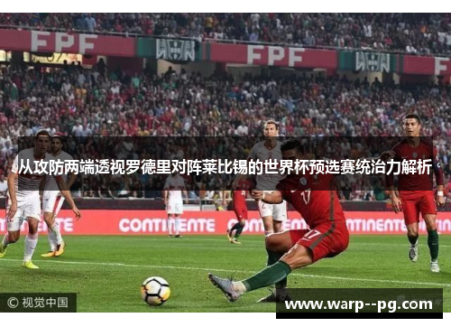 从攻防两端透视罗德里对阵莱比锡的世界杯预选赛统治力解析