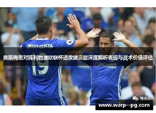 奥斯梅恩对阵利物浦欧联杯进攻端贡献深度解析表现与战术价值评估 奥斯梅恩对阵利物浦欧联杯进攻端贡献深度解析表现与战术价值评估