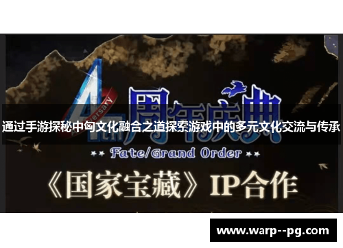通过手游探秘中匈文化融合之道探索游戏中的多元文化交流与传承 通过手游探秘中匈文化融合之道探索游戏中的多元文化交流与传承