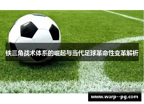 铁三角战术体系的崛起与当代足球革命性变革解析