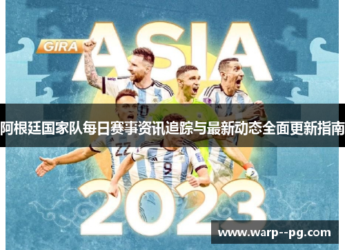 阿根廷国家队每日赛事资讯追踪与最新动态全面更新指南