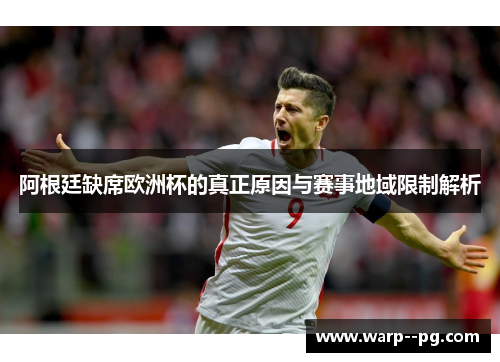 阿根廷缺席欧洲杯的真正原因与赛事地域限制解析