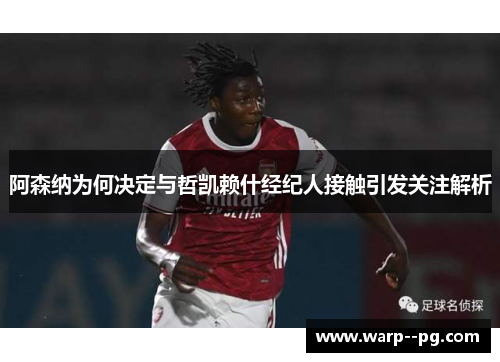 阿森纳为何决定与哲凯赖什经纪人接触引发关注解析