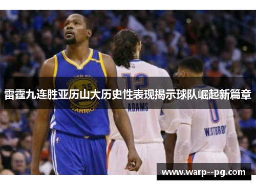 雷霆九连胜亚历山大历史性表现揭示球队崛起新篇章