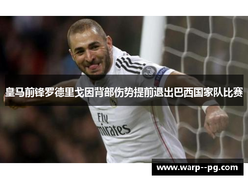 皇马前锋罗德里戈因背部伤势提前退出巴西国家队比赛 皇马前锋罗德里戈因背部伤势提前退出巴西国家队比赛
