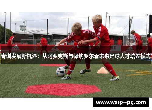 青训发展新机遇：从阿贾克斯与佩纳罗尔看未来足球人才培养模式