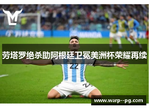 劳塔罗绝杀助阿根廷卫冕美洲杯荣耀再续