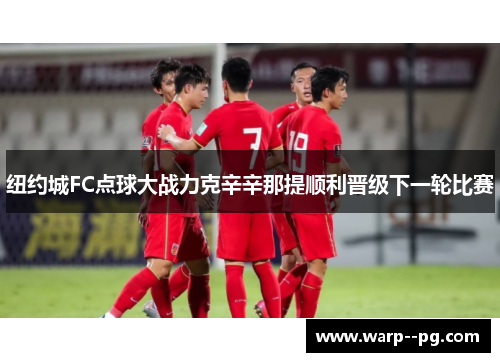 纽约城FC点球大战力克辛辛那提顺利晋级下一轮比赛 纽约城FC点球大战力克辛辛那提顺利晋级下一轮比赛