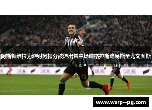 阿斯顿维拉为避财务扣分被迫出售中场道格拉斯路易斯至尤文图斯 阿斯顿维拉为避财务扣分被迫出售中场道格拉斯路易斯至尤文图斯