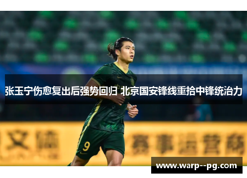 张玉宁伤愈复出后强势回归 北京国安锋线重拾中锋统治力