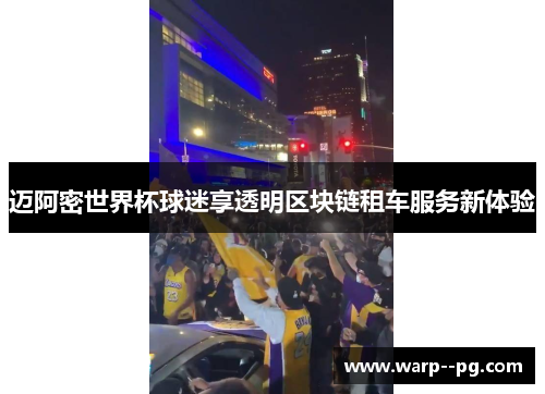 迈阿密世界杯球迷享透明区块链租车服务新体验