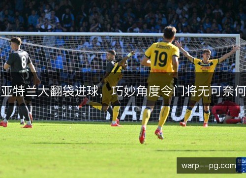 亚特兰大翻袋进球,巧妙角度令门将无可奈何 亚特兰大翻袋进球,巧妙角度令门将无可奈何