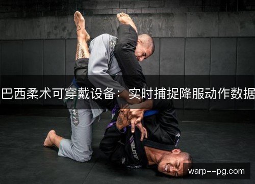 巴西柔术可穿戴设备:实时捕捉降服动作数据 巴西柔术可穿戴设备:实时捕捉降服动作数据